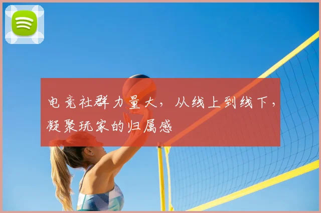 电竞社群力量大，从线上到线下，凝聚玩家的归属感