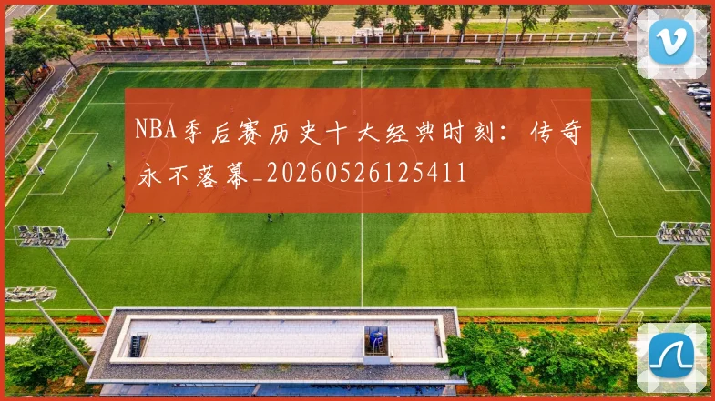 NBA季后赛历史十大经典时刻：传奇永不落幕_20260526125411