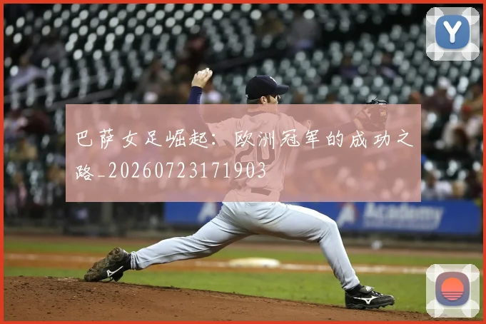 巴萨女足崛起：欧洲冠军的成功之路_20260723171903