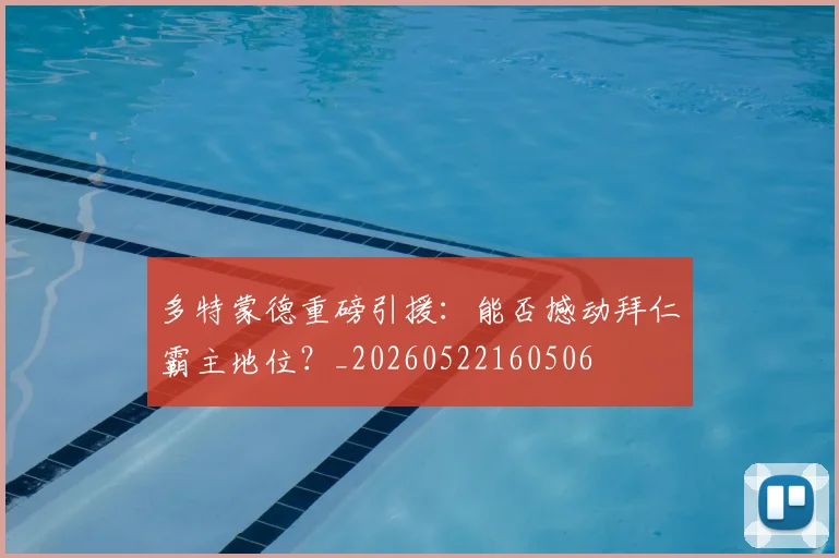 多特蒙德重磅引援:能否撼动拜仁霸主地位?_20260522160506