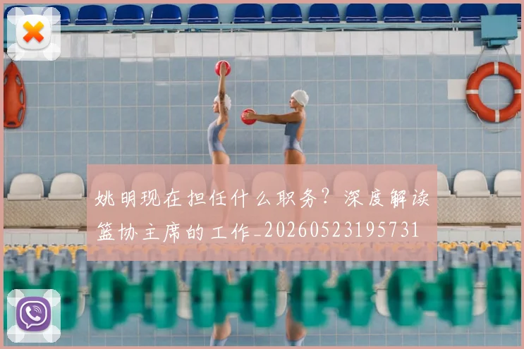 姚明现在担任什么职务?深度解读篮协主席的工作_20260523195731