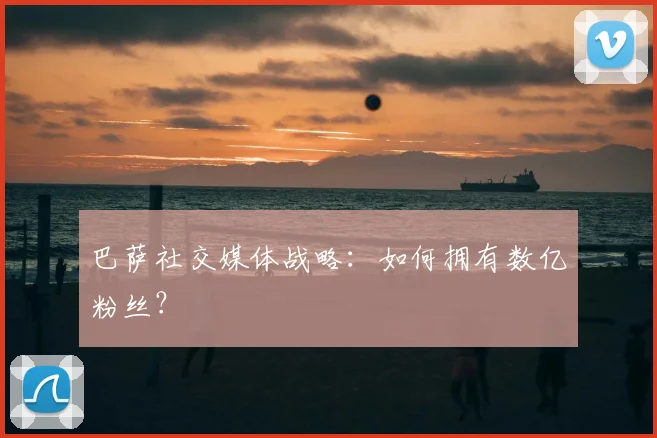 巴萨社交媒体战略：如何拥有数亿粉丝？